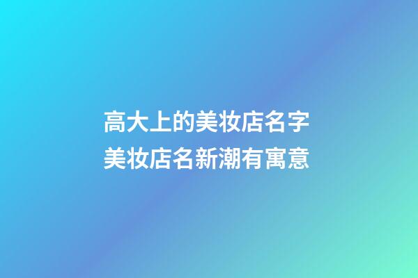 高大上的美妆店名字 美妆店名新潮有寓意-第1张-店铺起名-玄机派
